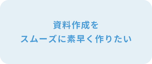 資料作成をスムーズに素早く作りたい